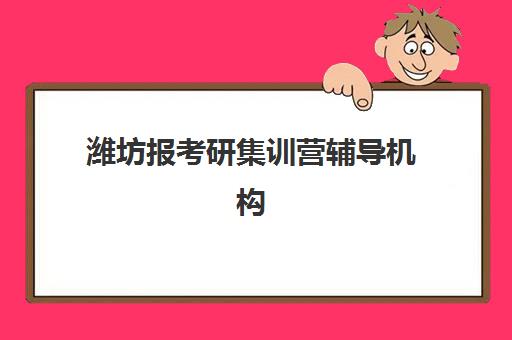 潍坊报考研集训营辅导机构哪家好一点？2025年权威TOP10榜单、择校标准与成功案例全解析