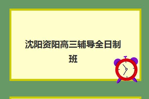 沈阳资阳高三辅导全日制班预报名考点查询时间如何安排？2025年最新时间表与科学备考全指南