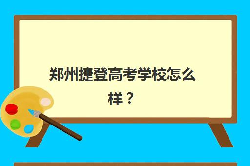 郑州捷登高考学校怎么样？艺考文化课培训实力全解析：师资、教学与管理深度测评