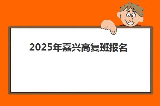 2025年嘉兴高复班报名时间及流程详解，复读生如何选择适合的封闭式集训学校？