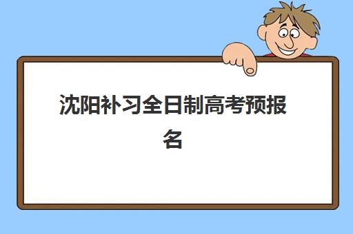 沈阳补习全日制高考预报名需要抢考点吗？2025年最新考点分配规则、报名时机与择校全指南