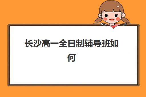 长沙高一全日制辅导班如何选择？2025年最新机构对比与择班五大黄金法则