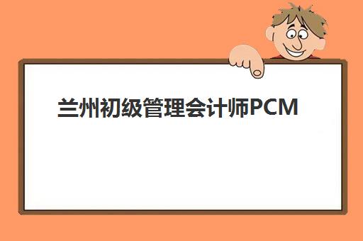 兰州初级管理会计师PCMA网络课程预报名指南：考点选择与报名全流程解析