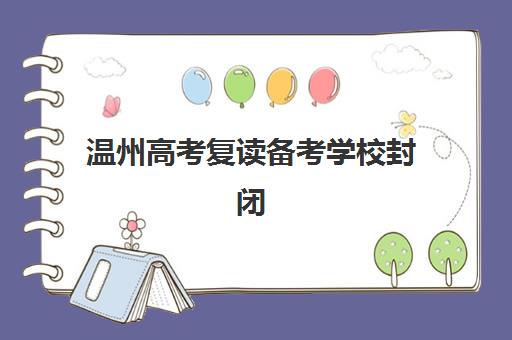 温州高考复读备考学校封闭学校排名一览表如何查询？2025年权威前十榜单、各校特色解析与科学择校全指南