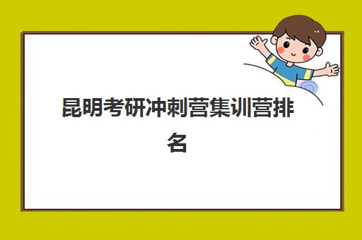 昆明考研冲刺营集训营排名前十名有哪些？2025年最新权威榜单深度解析、各机构特色对比与科学择校全指南
