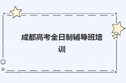 成都高考全日制辅导班培训排名第一的学校如何选择？2025年最新权威数据与择校指南全攻略