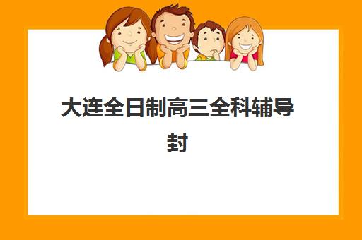 大连全日制高三全科辅导封闭学校有哪些学校值得推荐？2025年最新权威十大排名与科学择校全攻略