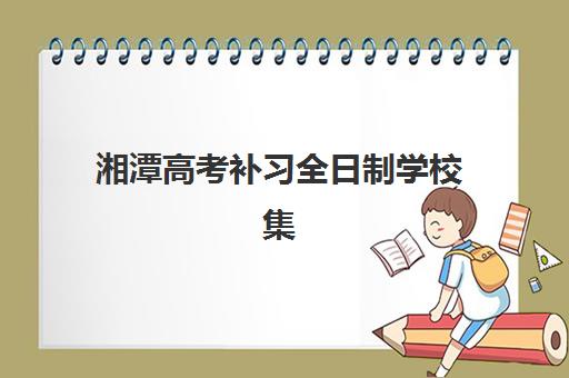 湘潭高考补习全日制学校集中训练营怎么样?超全机构对比、选择技巧与真实效果深度解析 湘潭高考补习全日制学校集中训练营怎么样?超全机构对比、选择技巧与真实效果深度解析