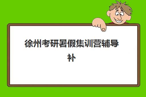徐州考研暑假集训营辅导补习确认现场确认时间表如何查询？2025年最新时间安排、流程详解与备考全攻略