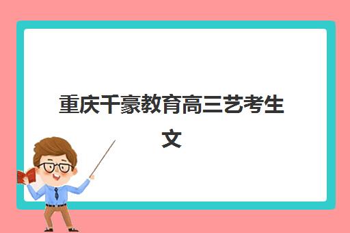 重庆千豪教育高三艺考生文化课培训机构收费价格多少钱？2025年收费标准全面解析与择校性价比指南