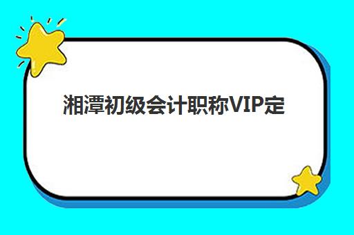 湘潭初级会计职称VIP定制课程辅导机构排行榜如何查询？2025年最新权威榜单与高性价比择校全攻略