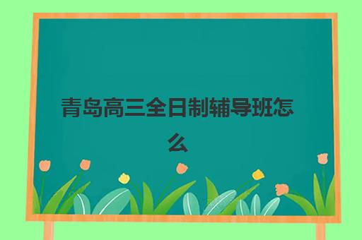 青岛高三全日制辅导班怎么选？核心优势与性价比全面对比指南