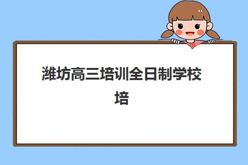 潍坊高三培训全日制学校培训基地在哪个位置？2025年精准地址解析与择校指南