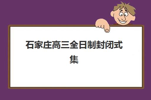 石家庄高三全日制封闭式集训营如何选？2025年最新排名与择校全攻略