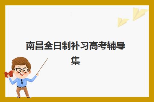 南昌全日制补习高考辅导集中训练营有哪些学校可选？2025年最新权威榜单与择校全流程指南