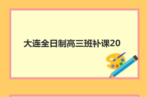 大连全日制高三班补课2025考试地点全攻略，金普新区、甘井子区等五大校区地址与备考指南