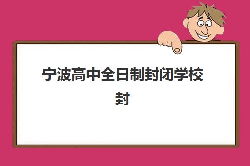 宁波高中全日制封闭学校封闭式集训营地址如何查询？2023年最新地址详情、查询方法与择校指南全攻略