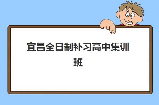 宜昌全日制补习高中集训班哪个好一点？2025年十大机构实力对比与择校全指南