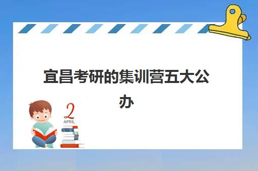 宜昌考研的集训营五大公办机构运营分析如何入手？2025年最新权威排名、运营模式与择校全攻略详解