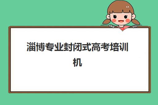 淄博专业封闭式高考培训机构辅导班有哪些机构好？2025年关键评估维度与优质机构深度解析