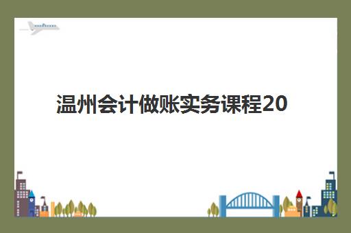 温州会计做账实务课程2025年报名指南：时间节点与资格要求详解