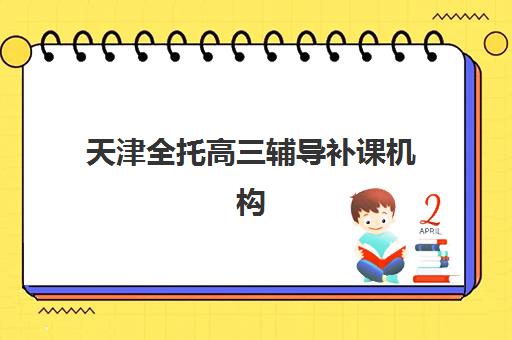 天津全托高三辅导补课机构用户口碑分析，如何选择靠谱集训班