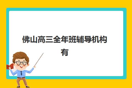 佛山高三全年班辅导机构有哪些学校好？2025年最新TOP5学校实力对比、择校技巧与费用性价比全解析