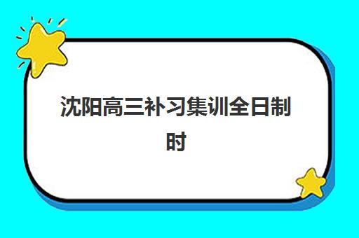 沈阳高三补习集训全日制时间2025年考试时间如何科学规划？最新权威时间解析与高效报名全攻略
