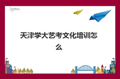 天津学大艺考文化培训怎么样？2025年课程体系、师资团队与学员真实反馈全解析