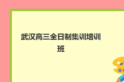 武汉高三全日制集训培训班如何选?2025年排名前十机构综合评测与择校指南 武汉高三全日制集训培训班如何选?2025年排名前十机构综合评测与择校指南