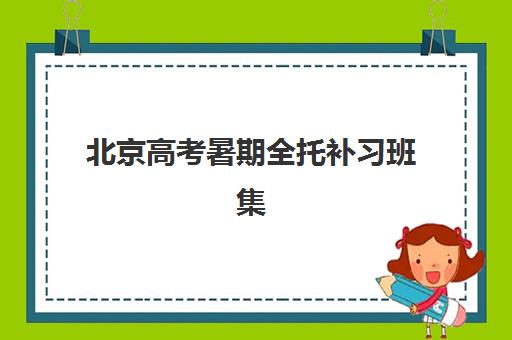 北京高考暑期全托补习班集训营排名榜最新公布，2025年收费标准与择校指南全解析