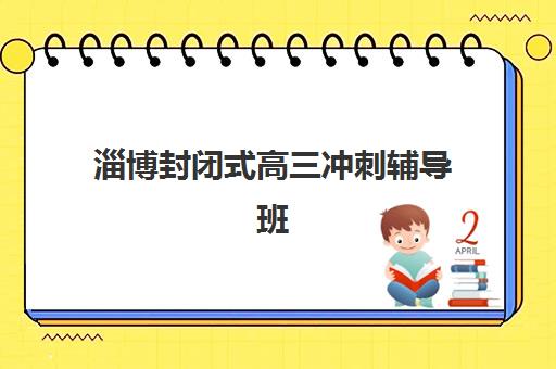 淄博封闭式高三冲刺辅导班如何收费？2025年寄宿制机构费用解析与择校指南