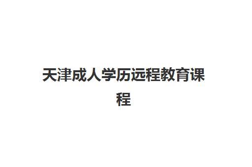 天津成人学历远程教育课程辅导班如何选？2025年最新报名指南与五大优质机构评测