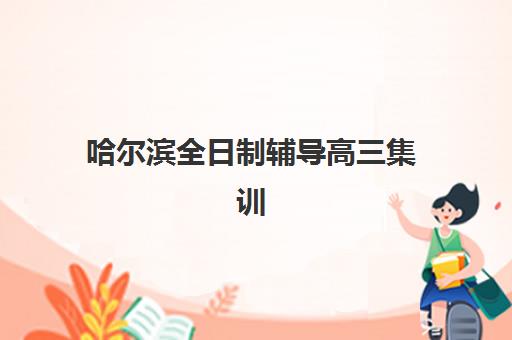 哈尔滨全日制辅导高三集训培训学校排名前十名如何查询？2025年最新权威榜单、择校技巧与成功案例全解析