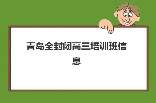 青岛全封闭高三培训班信息确认时间如何安排？2025年最新时间节点、报名流程与顶尖机构选择全指南