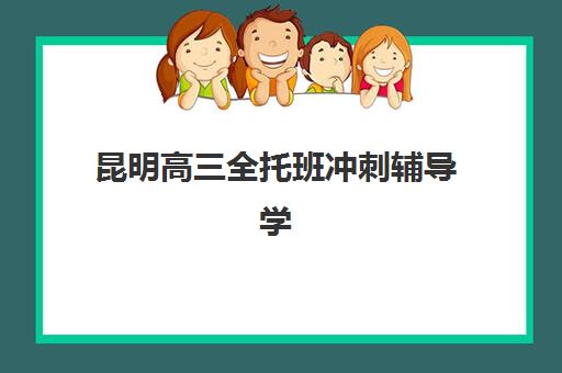 昆明高三全托班冲刺辅导学校五大机构用户反馈分析如何查询？2025年最新排名、择校指南与避坑全攻略