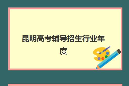 昆明高考辅导招生行业年度头部机构公示有哪些？2025年十大头部机构详细对比与择校指南