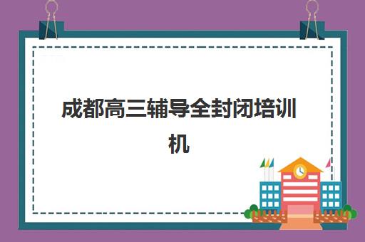 成都高三辅导全封闭培训机构费用如何查询？2025年权威费用解析、各校性价比对比与科学择校全攻略
