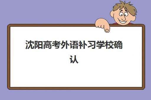 沈阳封闭式高考文化补习集中训练营有哪些学校？2025年最新十大机构排名与科学择校指南