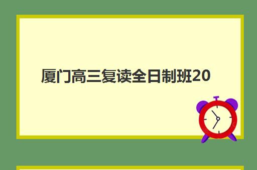 厦门高三复读全日制班2025年报名时间如何查询？最新时间安排、报名流程与备考全指南