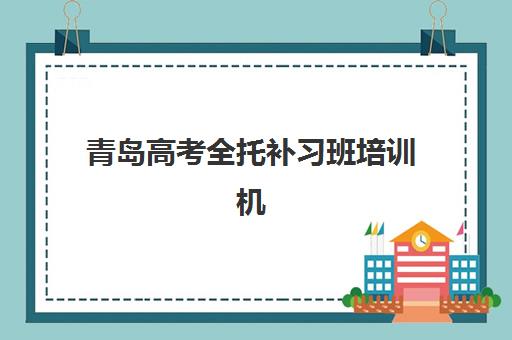 青岛高考全托补习班培训机构哪家好？2025年最新排名对比、选择标准与择校全指南