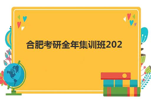 合肥考研全年集训班2025年时间如何安排？最新课程表、备考计划与择校全指南