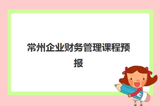 常州企业财务管理课程预报名考点有哪些学校？2025年最新考点分布、报名流程与择校全指南