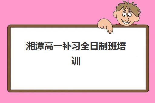 湘潭高一补习全日制班培训机构哪个更好一点?2025年最新排名解析与择校全攻略 湘潭高一补习全日制班培训机构哪个更好一点?2025年最新排名解析与择校全攻略