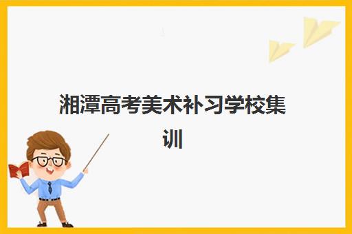 湘潭高考美术补习学校集训营排名前十名有哪些，2025年最新收费详情与择校指南