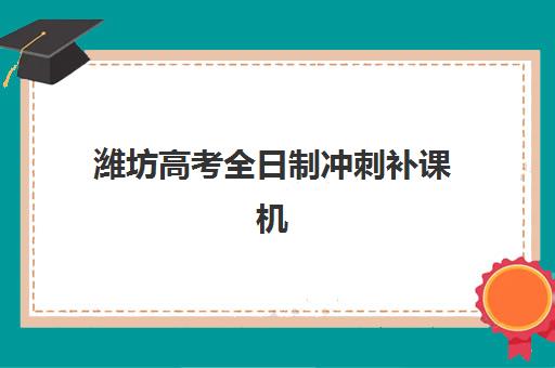 潍坊高考全日制冲刺补课机构封闭式集训营有哪些？2025年最新名单与择校指南