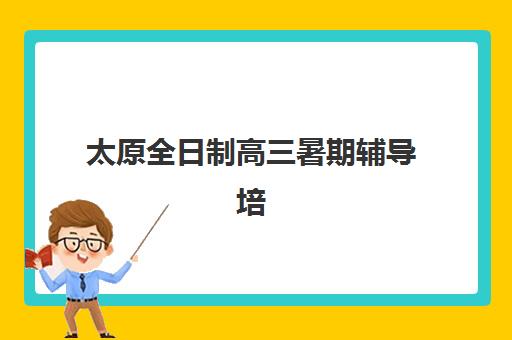 太原全日制高三暑期辅导培训机构哪个好一点？2025年最新排名与择校全攻略
