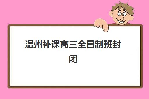 温州补课高三全日制班封闭式集训营地址电话如何高效查询?2025年最新权威机构联系方式大全与科学联系指南 温州补课高三全日制班封闭式集训营地址电话如何高效查询?2025年最新权威机构联系方式大全与科学联系指南