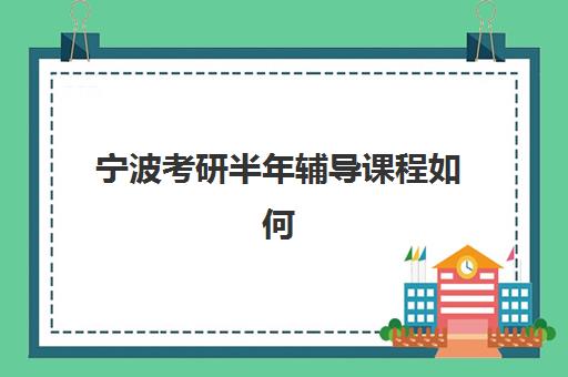 宁波考研半年辅导课程如何选？2025年最新机构排名与集训营性价比全解析