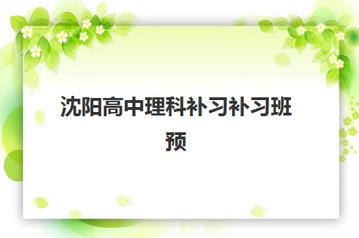 沈阳高中理科补习补习班预报名往届生能报吗？2025年报名条件、流程详解与成功指南